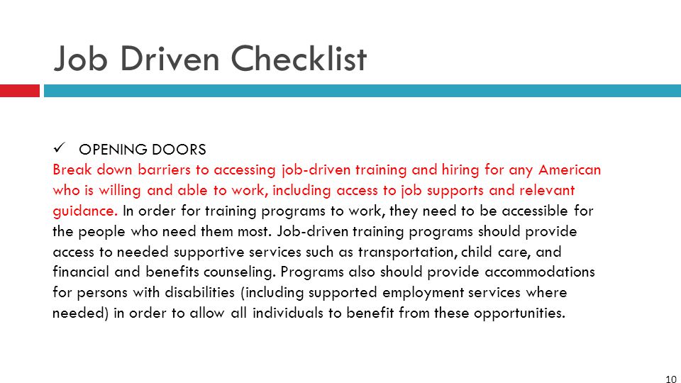 10 Job Driven Checklist OPENING DOORS Break down barriers to accessing job-driven training and hiring for any American who is willing and able to work, including access to job supports and relevant guidance.