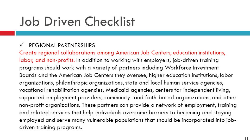 11 Job Driven Checklist REGIONAL PARTNERSHIPS Create regional collaborations among American Job Centers, education institutions, labor, and non-profits.
