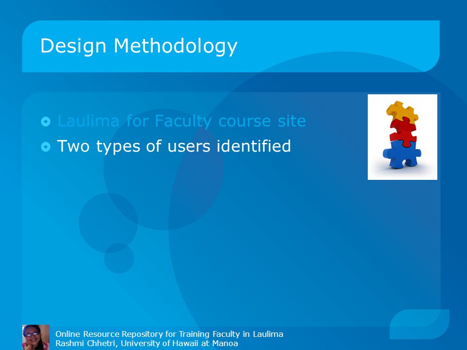 Design Methodology Online Resource Repository for Training Faculty in Laulima Rashmi Chhetri, University of Hawaii at Manoa  Laulima for Faculty course site  Two types of users identified