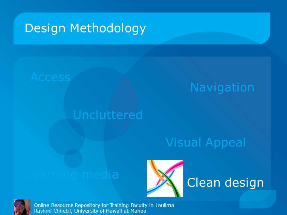 Design Methodology Online Resource Repository for Training Faculty in Laulima Rashmi Chhetri, University of Hawaii at Manoa Access Navigation Uncluttered Visual Appeal Clean design Learning media