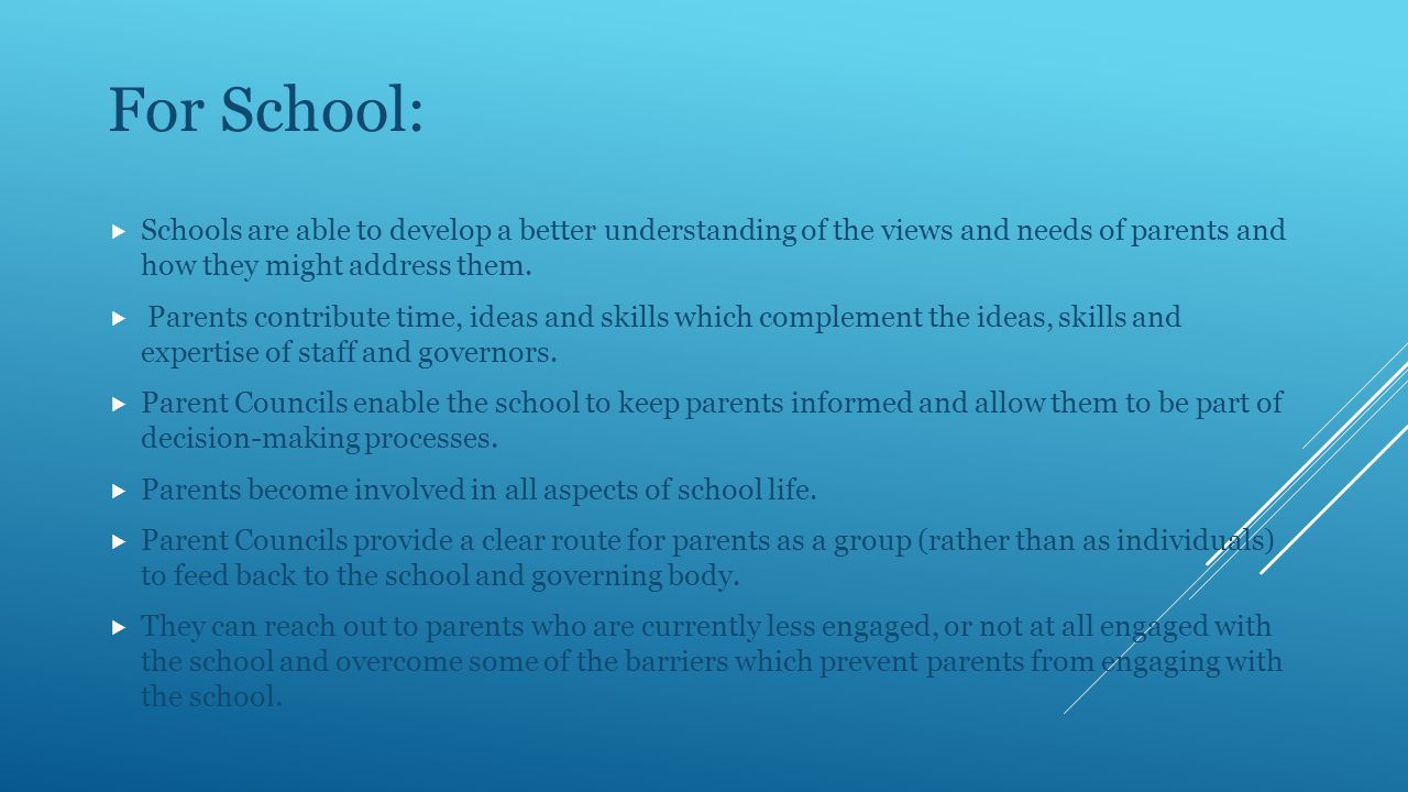 For School:  Schools are able to develop a better understanding of the views and needs of parents and how they might address them.