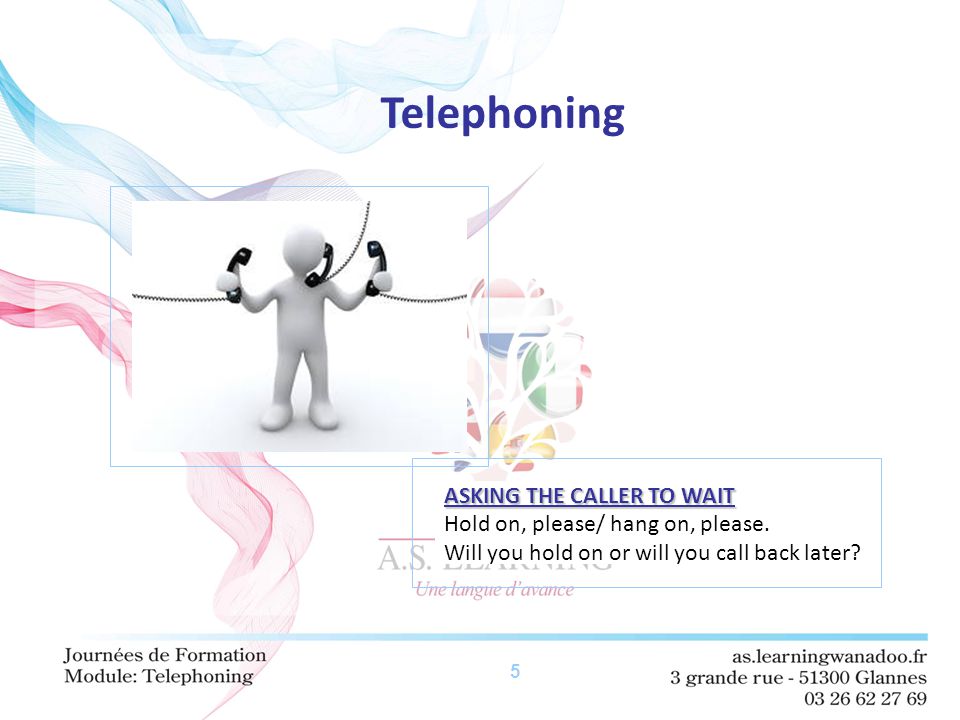 5 Telephoning ASKING THE CALLER TO WAIT Hold on, please/ hang on, please.