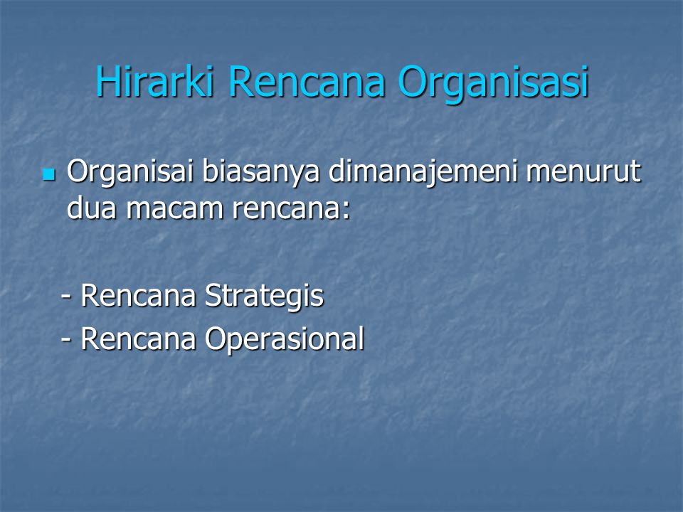 Hirarki Rencana Organisasi Organisai biasanya dimanajemeni menurut dua macam rencana: Organisai biasanya dimanajemeni menurut dua macam rencana: - Rencana Strategis - Rencana Strategis - Rencana Operasional - Rencana Operasional