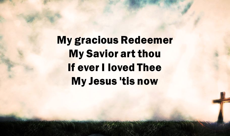 My gracious Redeemer My Savior art thou If ever I loved Thee My Jesus tis now