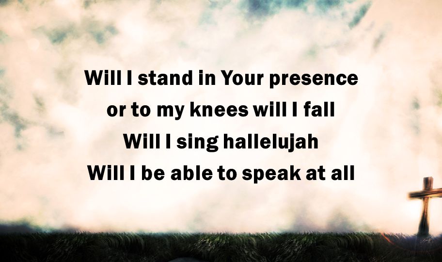 Will I stand in Your presence or to my knees will I fall Will I sing hallelujah Will I be able to speak at all