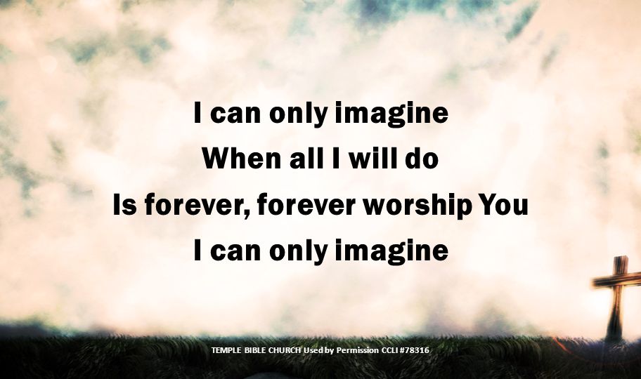 When all I will do Is forever, forever worship You I can only imagine TEMPLE BIBLE CHURCH Used by Permission CCLI #78316