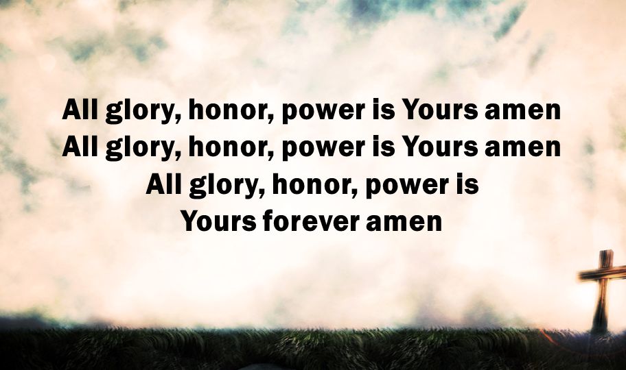 All glory, honor, power is Yours amen All glory, honor, power is Yours amen All glory, honor, power is Yours forever amen