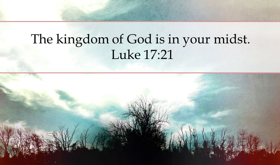 The kingdom of God is in your midst. Luke 17:21