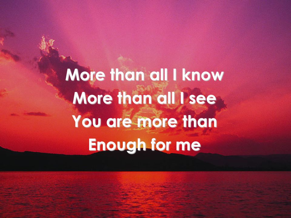 More than all I know More than all I see You are more than Enough for me Title