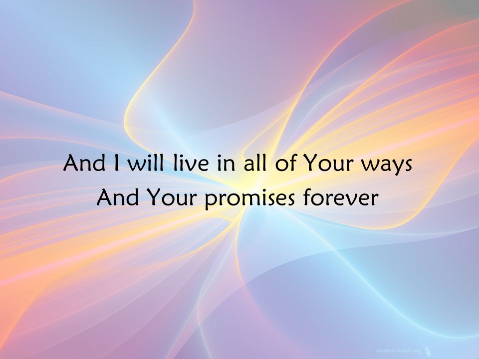 And I will live in all of Your ways And Your promises forever v2