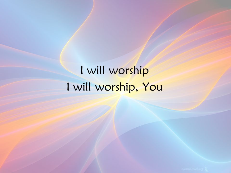 I will worship I will worship, You Ch