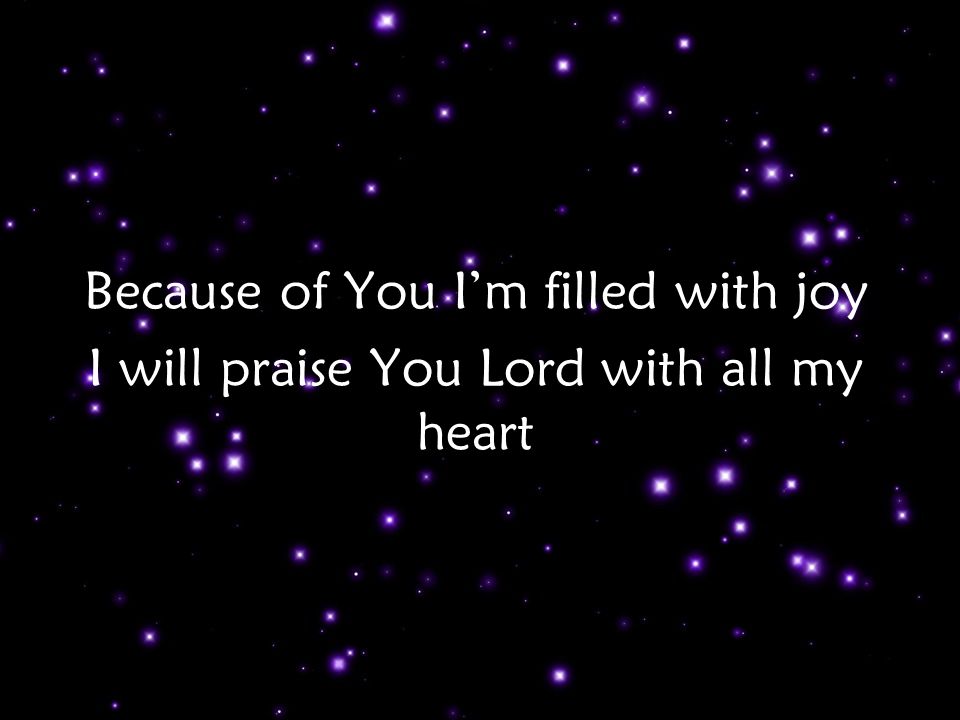 Because of You I’m filled with joy I will praise You Lord with all my heart Ch