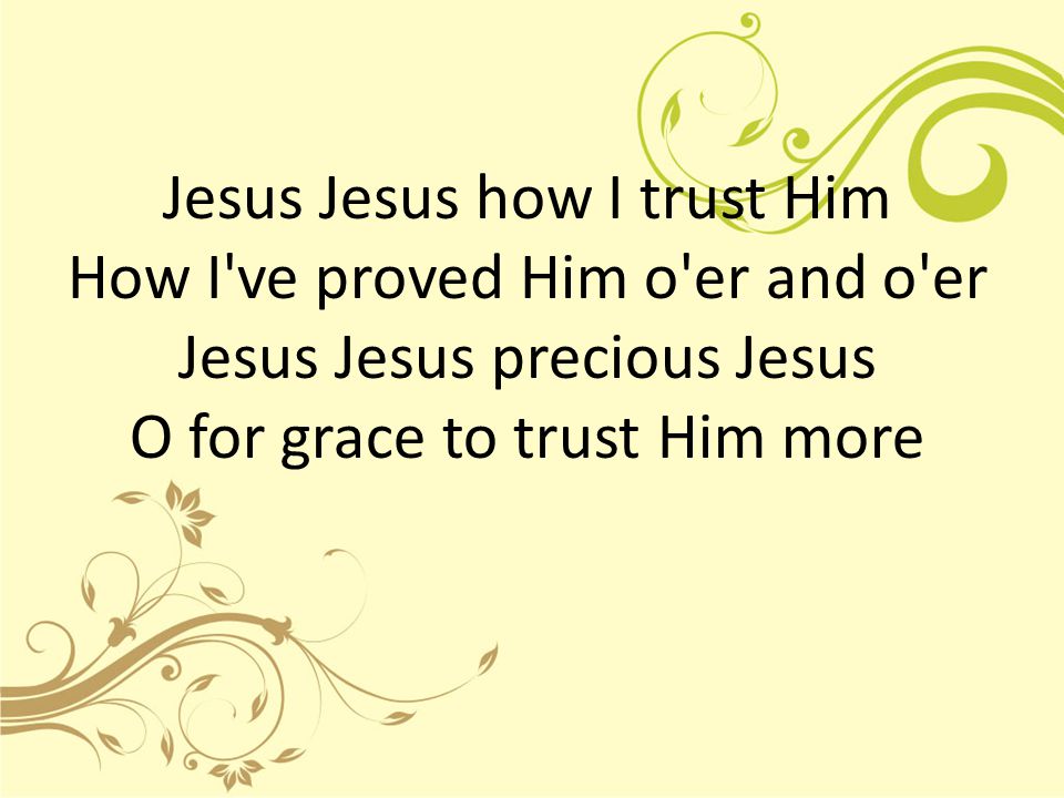 Jesus Jesus how I trust Him How I ve proved Him o er and o er Jesus Jesus precious Jesus O for grace to trust Him more