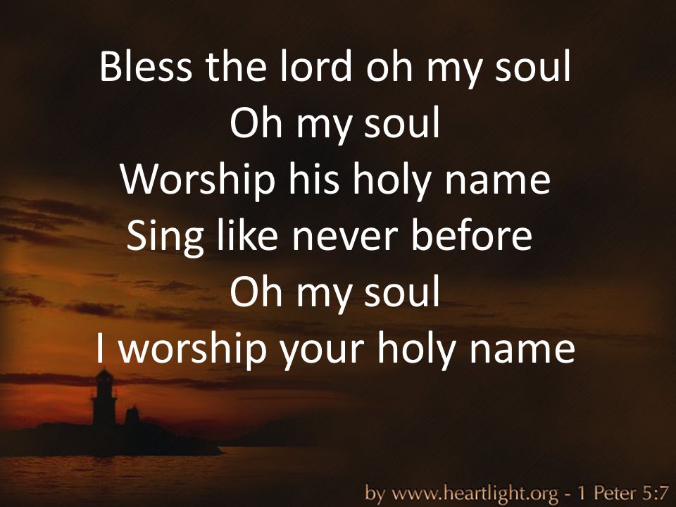 Bless the lord oh my soul Oh my soul Worship his holy name Sing like never before Oh my soul I worship your holy name