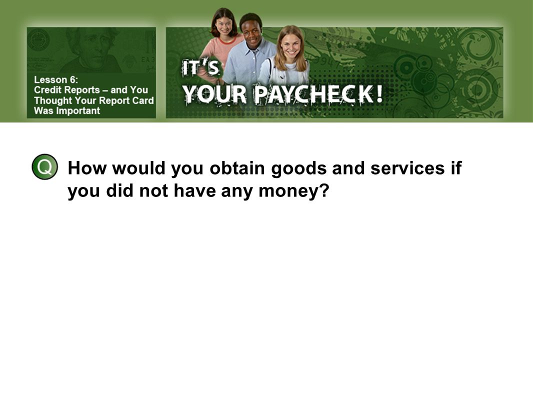 How would you obtain goods and services if you did not have any money