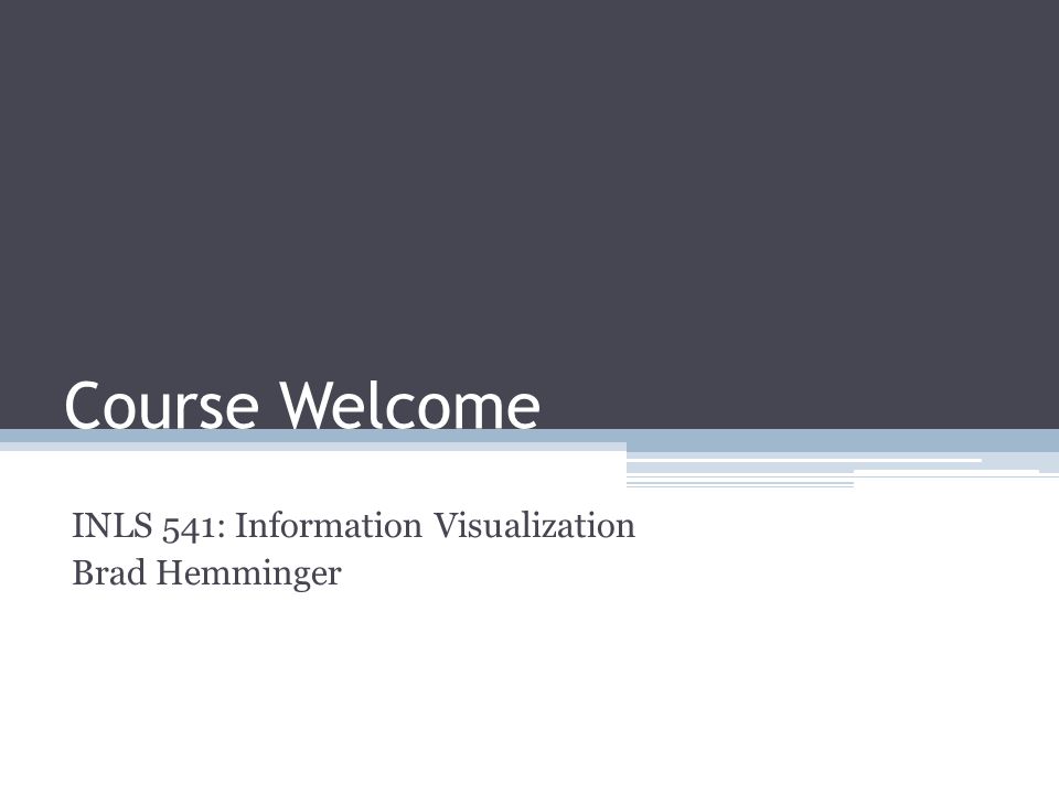 Course Welcome INLS 541: Information Visualization Brad Hemminger