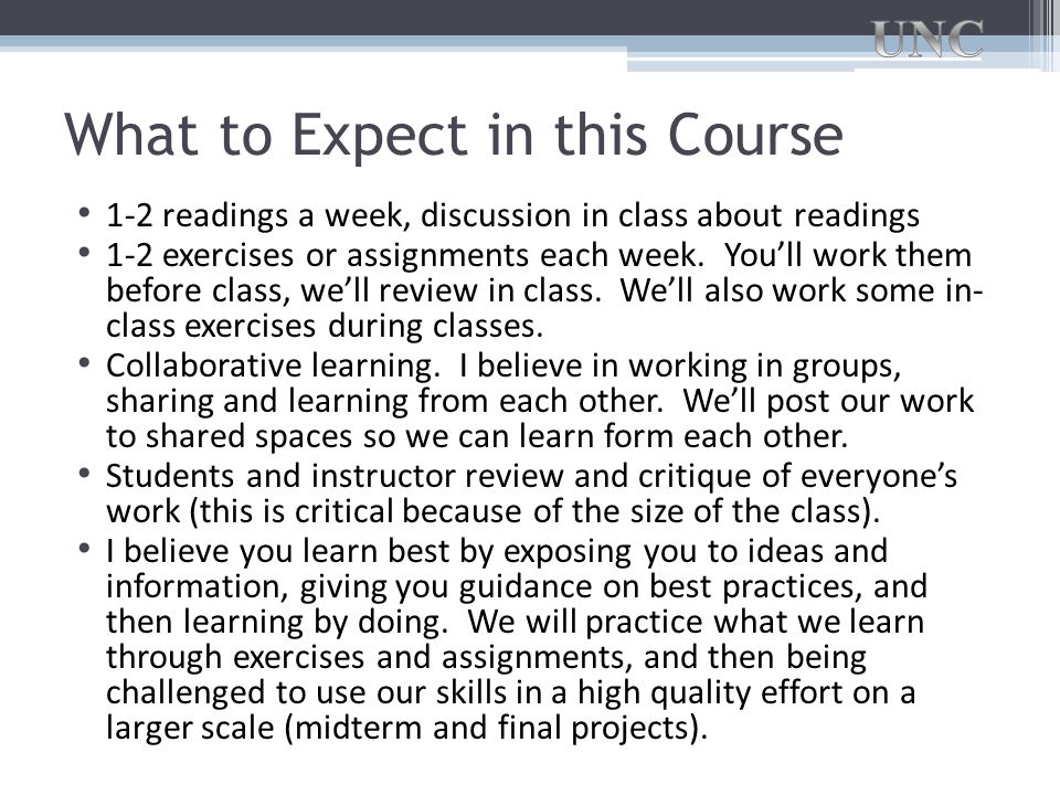 What to Expect in this Course 1-2 readings a week, discussion in class about readings 1-2 exercises or assignments each week.