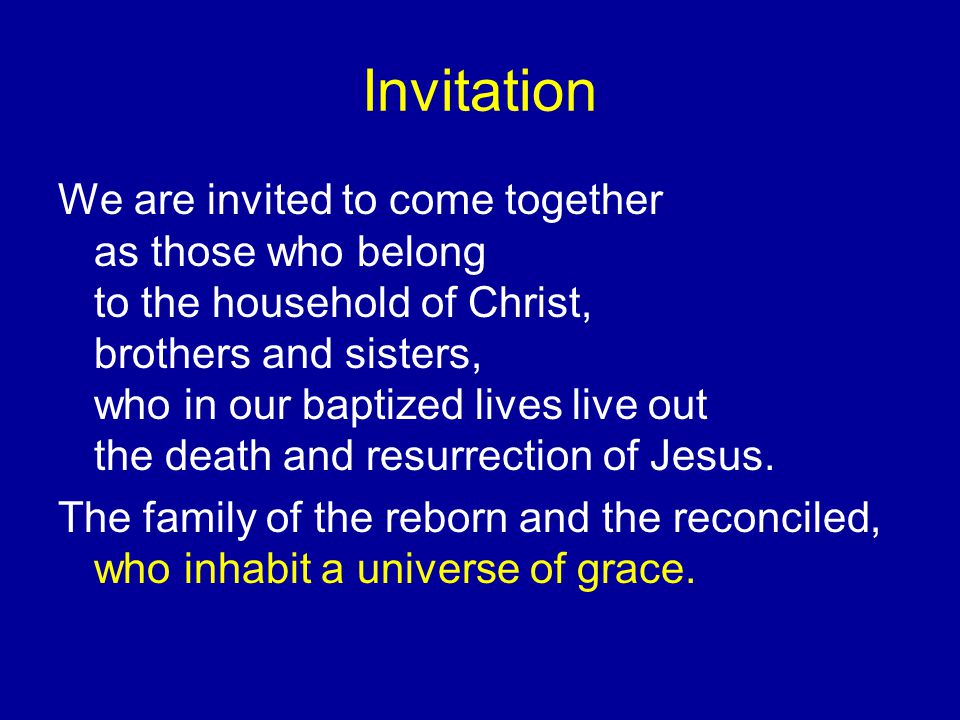 Invitation We are invited to come together as those who belong to the household of Christ, brothers and sisters, who in our baptized lives live out the death and resurrection of Jesus.