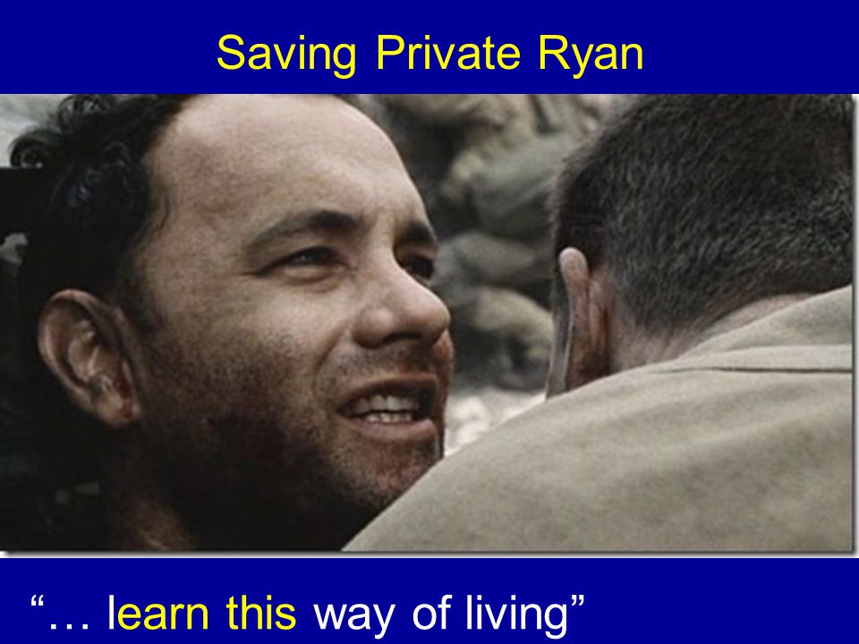 Saving Private Ryan … learn this way of living