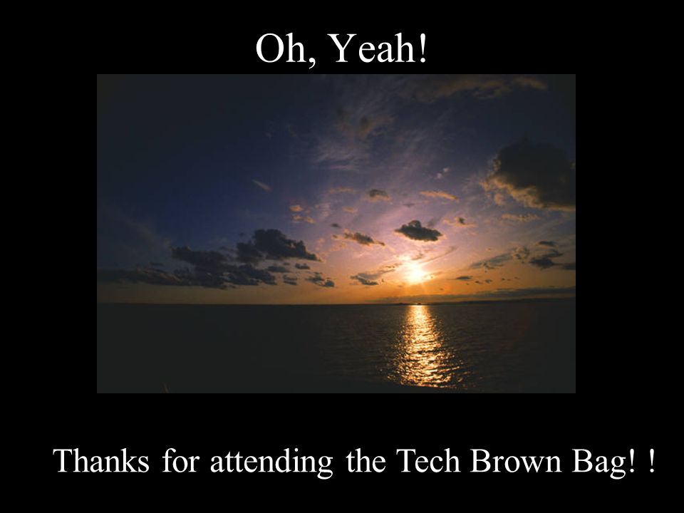 Oh, Yeah! Thanks for attending the Tech Brown Bag! !