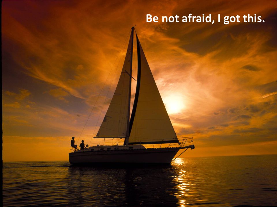 Be not afraid, I got this.