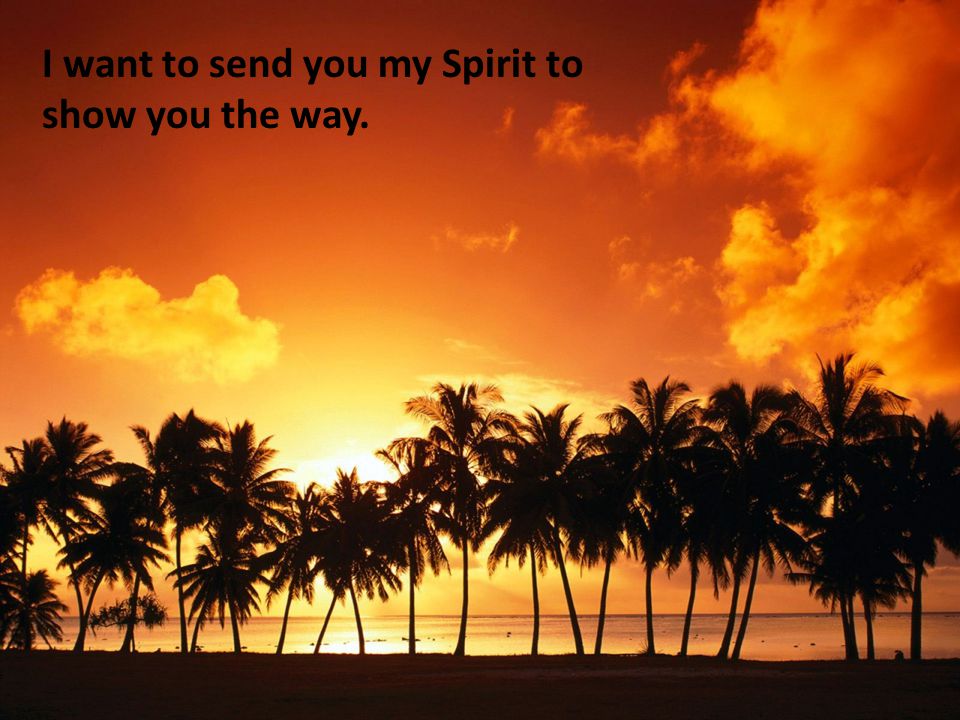 I want to send you my Spirit to show you the way.