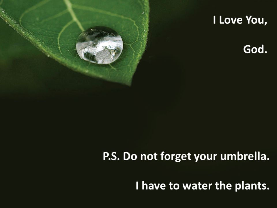 P.S. Do not forget your umbrella. I have to water the plants. I Love You, God.