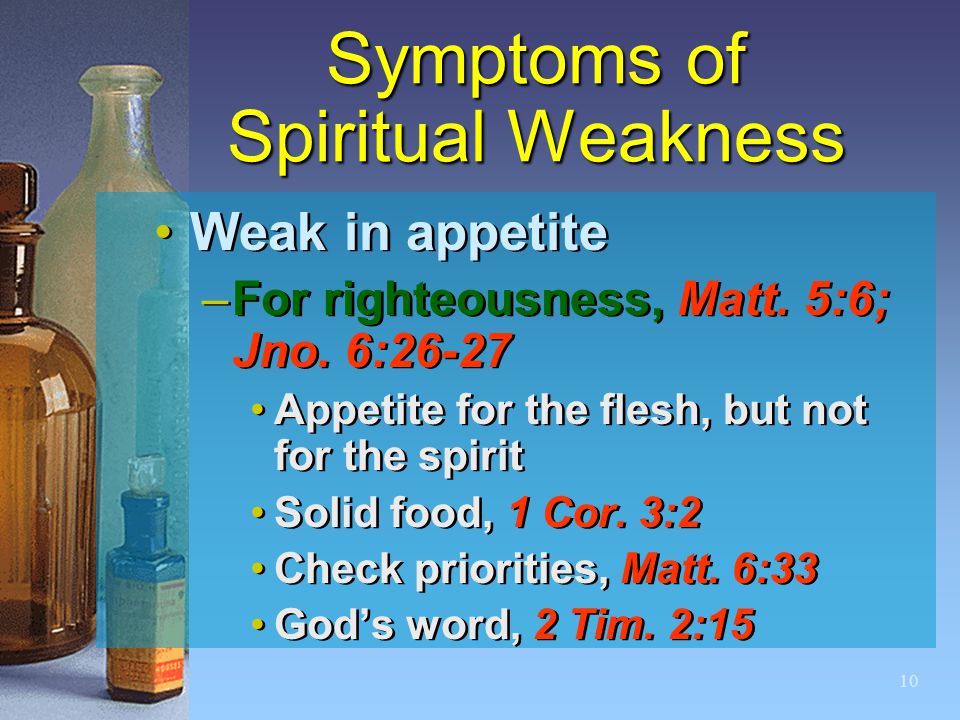 10 Symptoms of Spiritual Weakness Weak in appetite –For righteousness, Matt.
