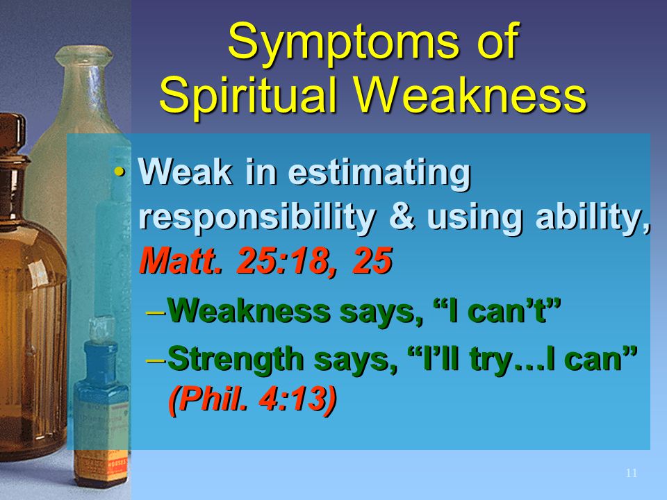 11 Symptoms of Spiritual Weakness Weak in estimating responsibility & using ability, Matt.
