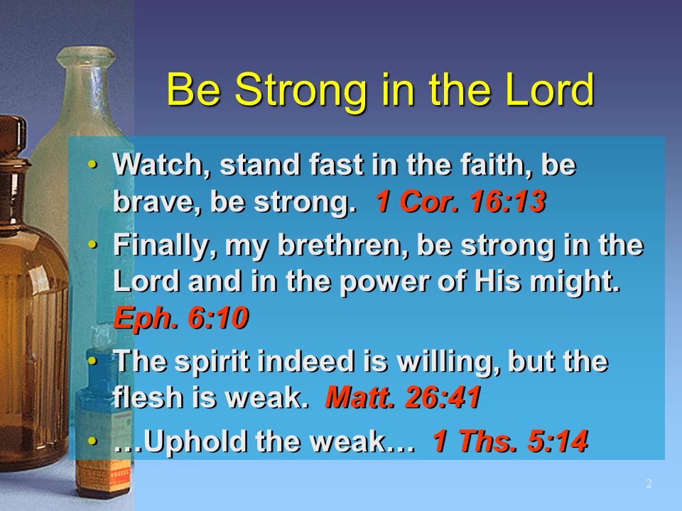 2 Be Strong in the Lord Watch, stand fast in the faith, be brave, be strong.