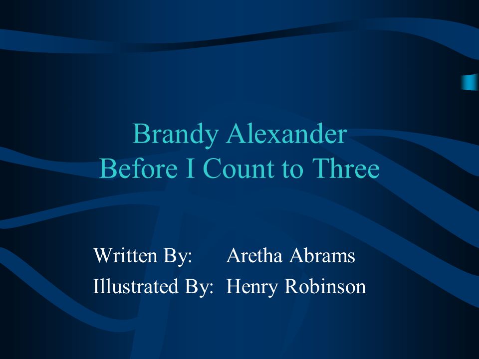 Brandy Alexander Before I Count to Three Written By: Aretha Abrams Illustrated By: Henry Robinson