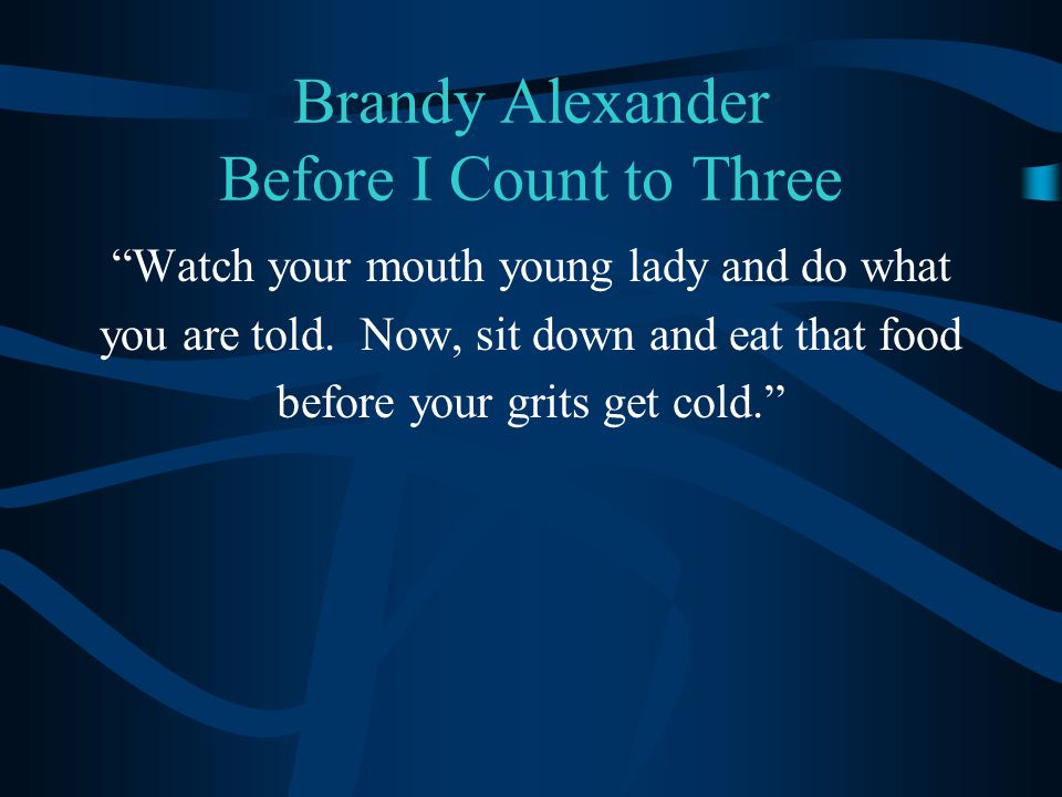 Brandy Alexander Before I Count to Three Watch your mouth young lady and do what you are told.