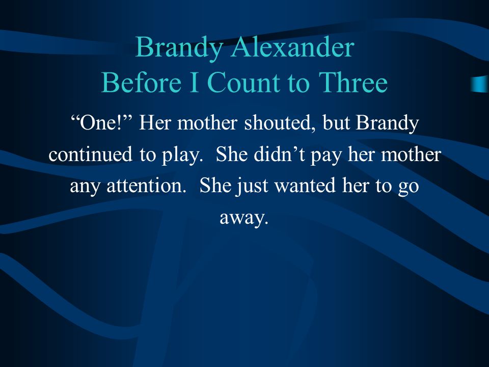 Brandy Alexander Before I Count to Three One! Her mother shouted, but Brandy continued to play.