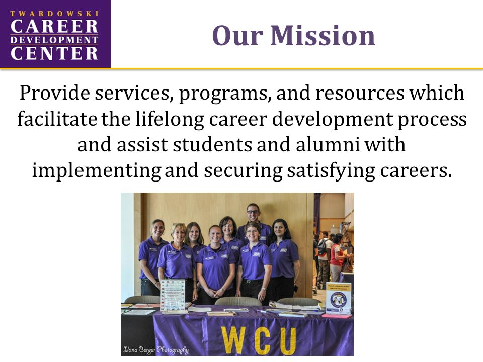 Our Mission Provide services, programs, and resources which facilitate the lifelong career development process and assist students and alumni with implementing and securing satisfying careers.