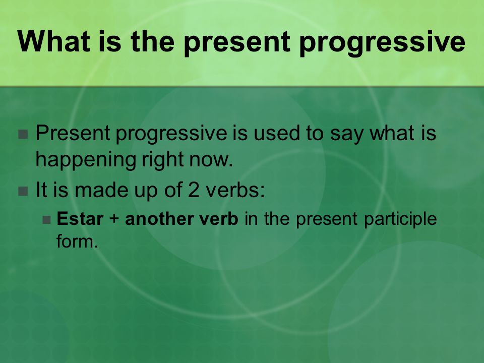 What is the present progressive Present progressive is used to say what is happening right now.
