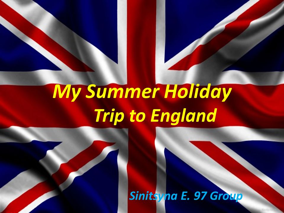 My Summer Holiday Trip to England Sinitsyna E. 97 Group