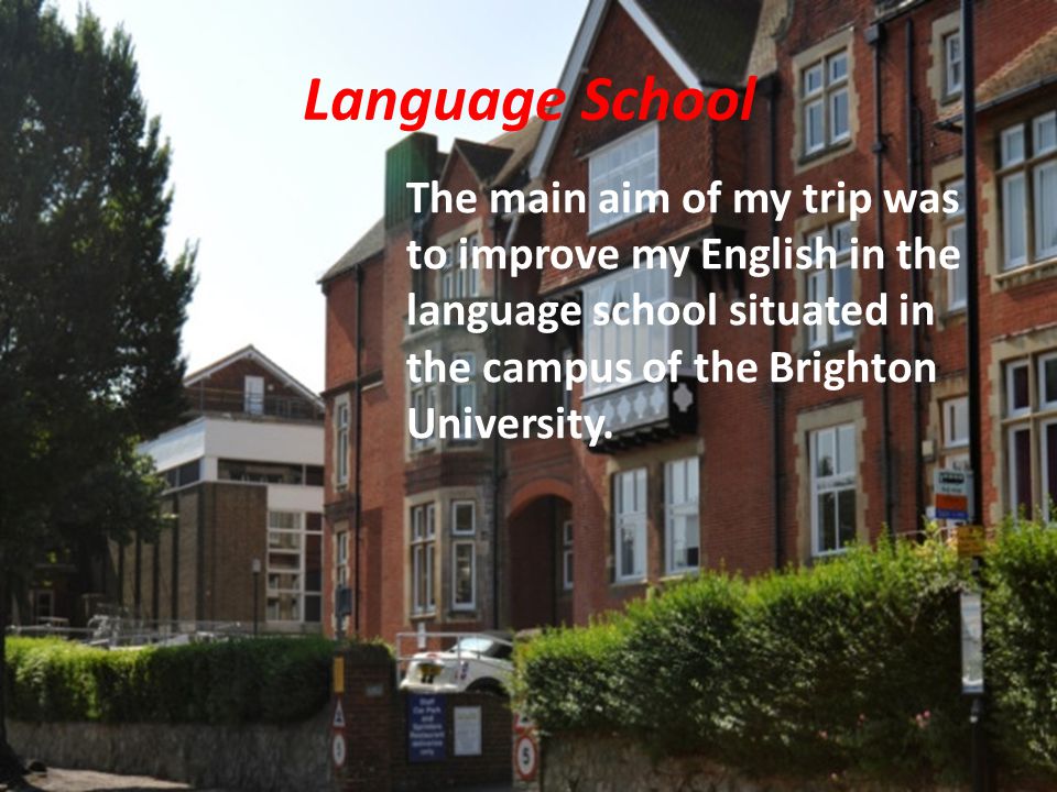 Language School The main aim of my trip was to improve my English in the language school situated in the campus of the Brighton University.