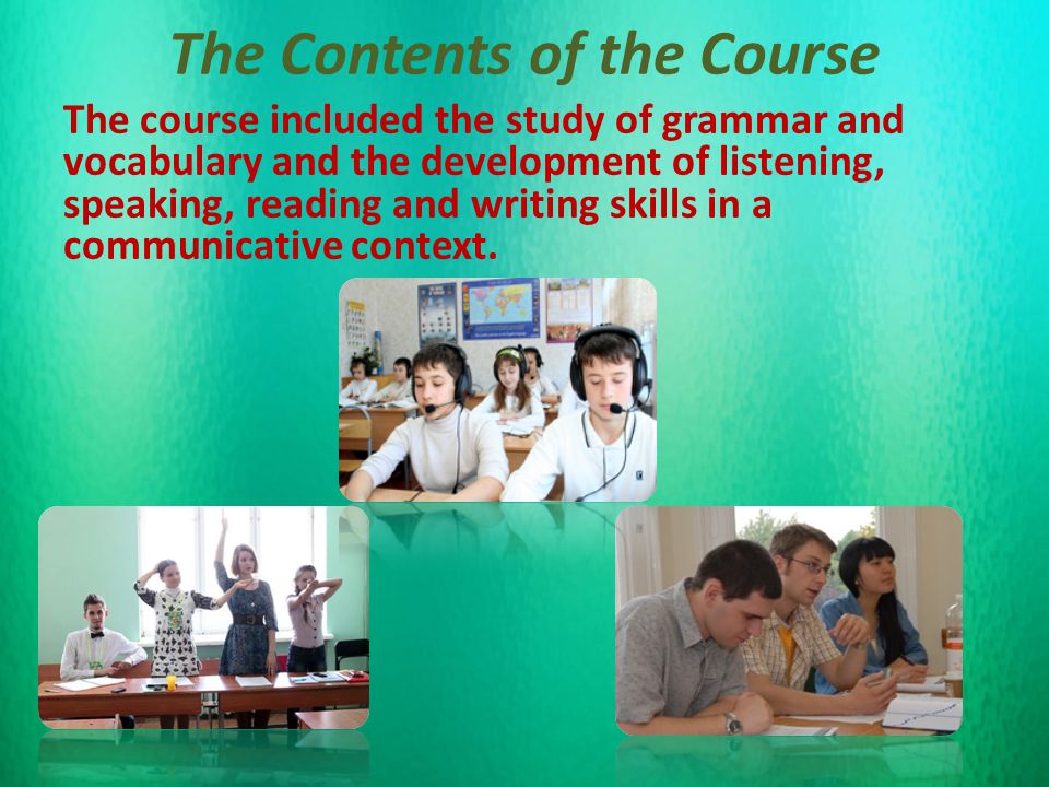 The Contents of the Course The course included the study of grammar and vocabulary and the development of listening, speaking, reading and writing skills in a communicative context.