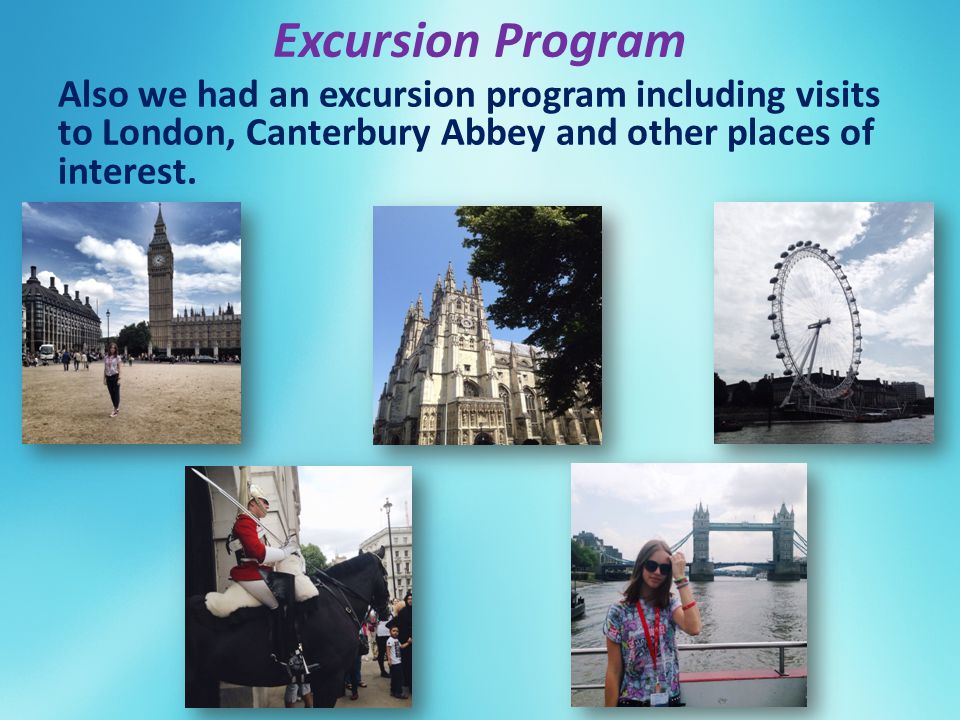 Excursion Program Also we had an excursion program including visits to London, Canterbury Abbey and other places of interest.