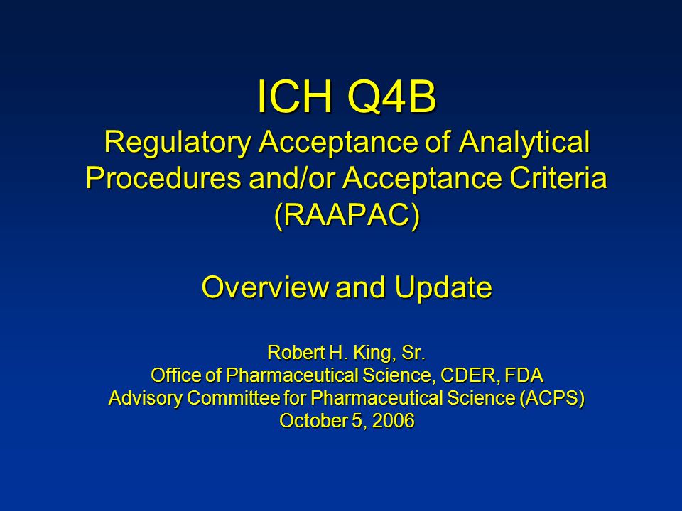 ICH Q4B Regulatory Acceptance of Analytical Procedures and/or Acceptance Criteria (RAAPAC) Overview and Update Robert H.