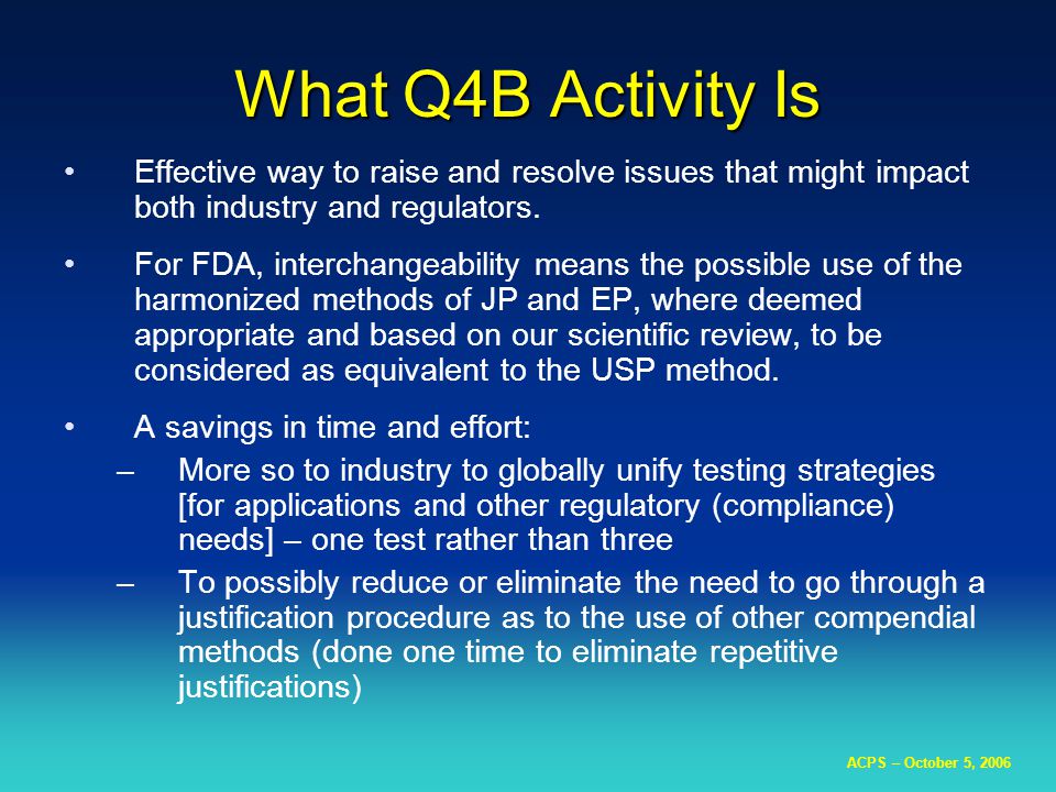 ACPS – October 5, 2006 What Q4B Activity Is Effective way to raise and resolve issues that might impact both industry and regulators.