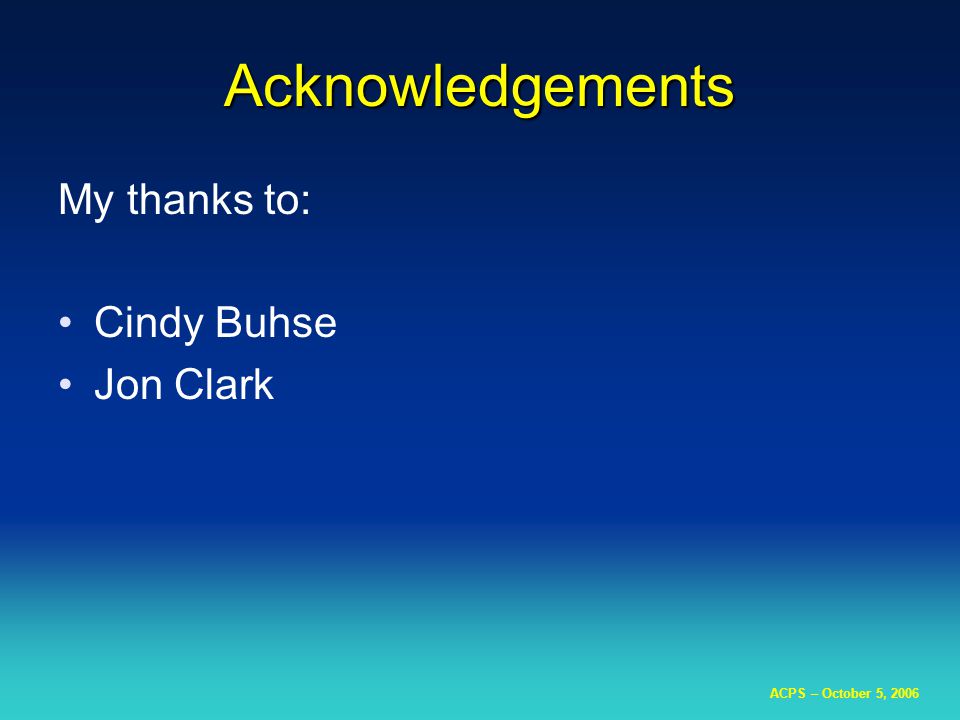 ACPS – October 5, 2006 Acknowledgements My thanks to: Cindy Buhse Jon Clark