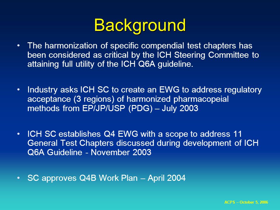 ACPS – October 5, 2006 The harmonization of specific compendial test chapters has been considered as critical by the ICH Steering Committee to attaining full utility of the ICH Q6A guideline.