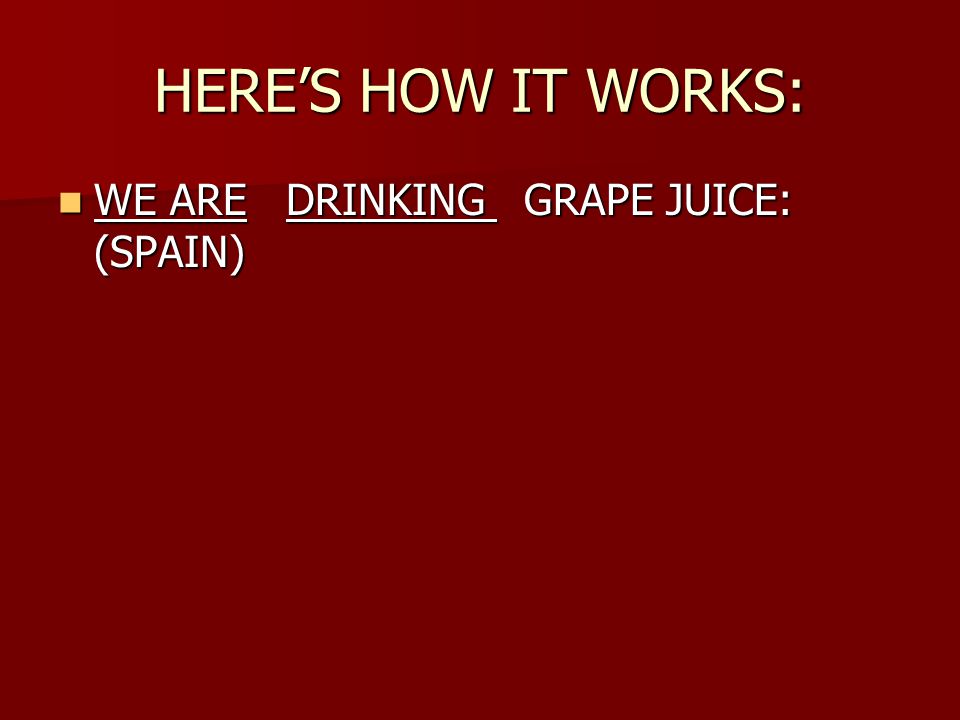 HERE’S HOW IT WORKS: WE ARE DRINKING GRAPE JUICE: (SPAIN) WE ARE DRINKING GRAPE JUICE: (SPAIN)