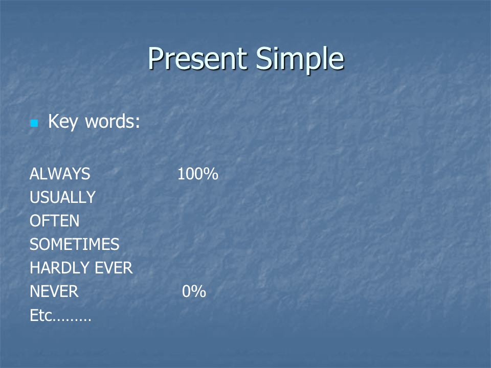 Present Simple Key words: ALWAYS100% USUALLY OFTEN SOMETIMES HARDLY EVER NEVER 0% Etc………