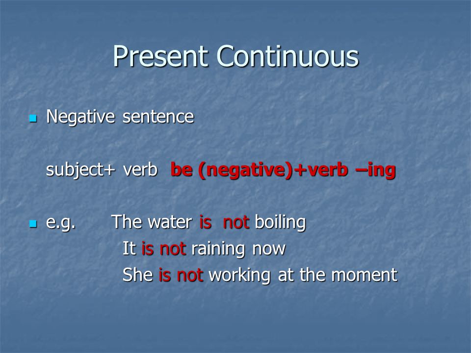 Present Continuous Negative sentence Negative sentence subject+ verb be (negative)+verb –ing e.g.