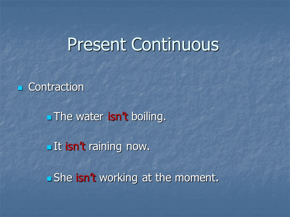 Present Continuous Contraction Contraction The water isn’t boiling.