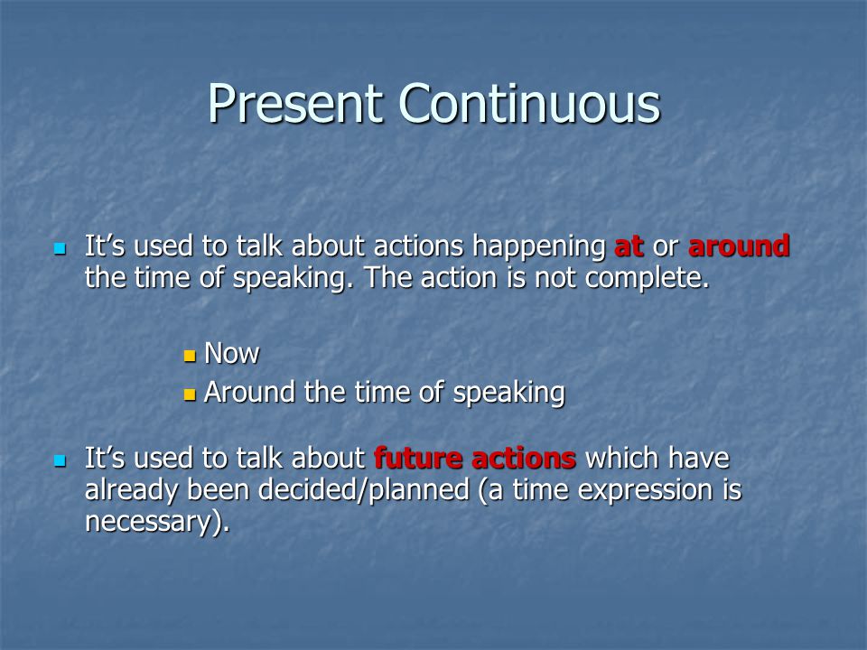 Present Continuous It’s used to talk about actions happening at or around the time of speaking.
