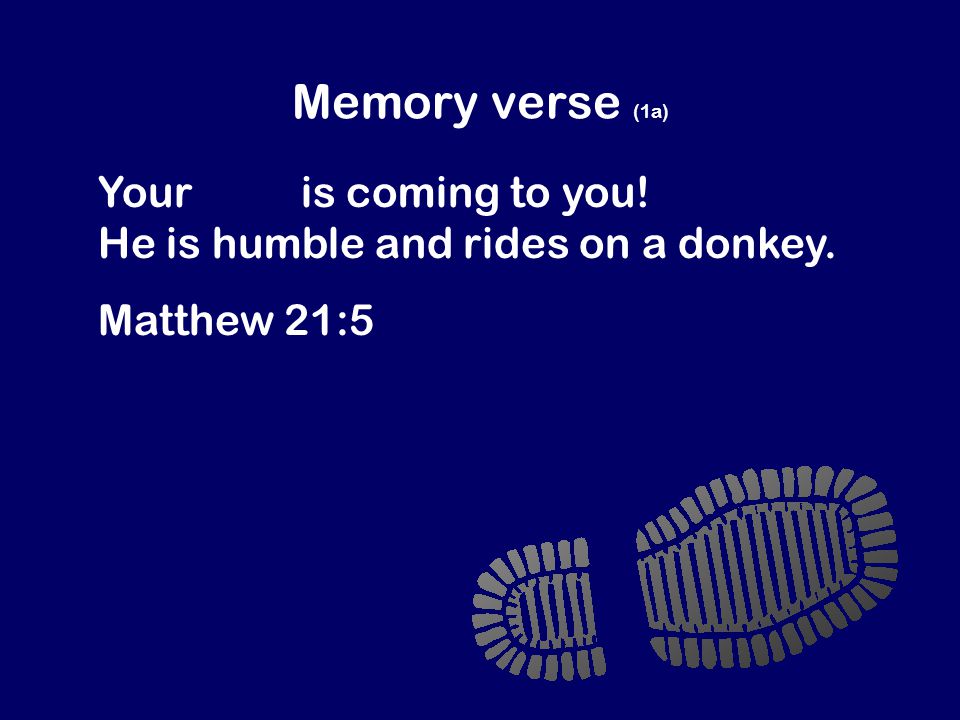 Memory verse (1a) Your king is coming to you! He is humble and rides on a donkey. Matthew 21:5