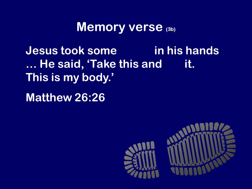 Memory verse (3b) Jesus took some bread in his hands … He said, ‘Take this and eat it.